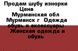 Продам шубу изнорки › Цена ­ 30 000 - Мурманская обл., Мурманск г. Одежда, обувь и аксессуары » Женская одежда и обувь   